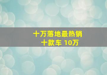 十万落地最热销十款车 10万